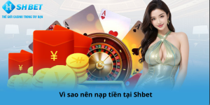 Vì sao nên nạp tiền tại Shbet