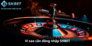 Vì sao cần đăng nhập SHBET