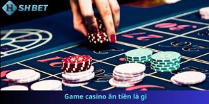 Game casino ăn tiền là gì